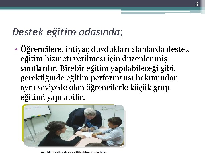 6 Destek eğitim odasında; • Öğrencilere, ihtiyaç duydukları alanlarda destek eğitim hizmeti verilmesi için