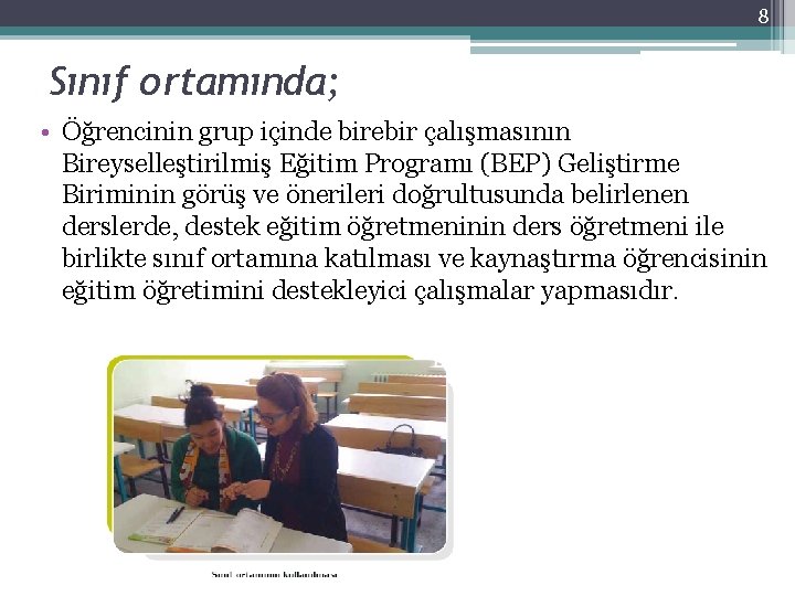 8 Sınıf ortamında; • Öğrencinin grup içinde birebir çalışmasının Bireyselleştirilmiş Eğitim Programı (BEP) Geliştirme