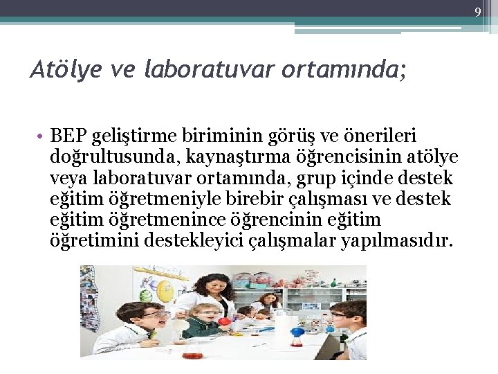 9 Atölye ve laboratuvar ortamında; • BEP geliştirme biriminin görüş ve önerileri doğrultusunda, kaynaştırma