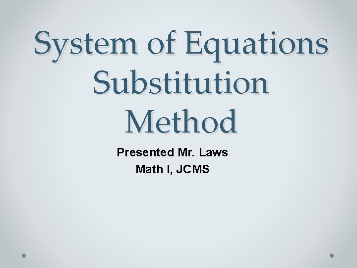System of Equations Substitution Method Presented Mr. Laws Math I, JCMS 
