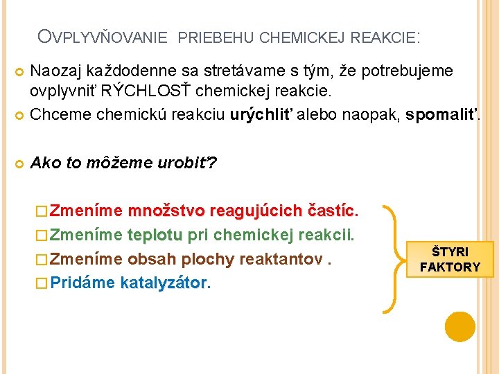 OVPLYVŇOVANIE PRIEBEHU CHEMICKEJ REAKCIE: Naozaj každodenne sa stretávame s tým, že potrebujeme ovplyvniť RÝCHLOSŤ