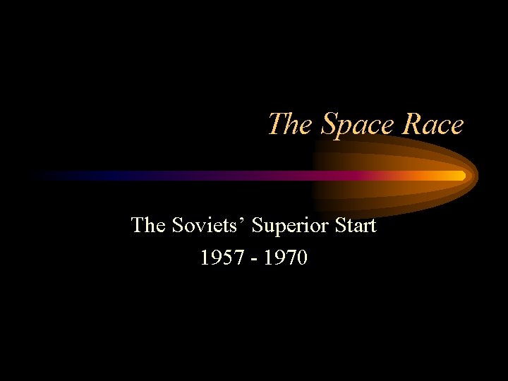 The Space Race The Soviets’ Superior Start 1957 - 1970 
