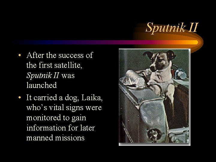 Sputnik II • After the success of the first satellite, Sputnik II was launched