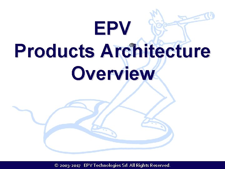 EPV Products Architecture Overview © 2003 -2017 EPV Technologies Srl All Rights Reserved. 