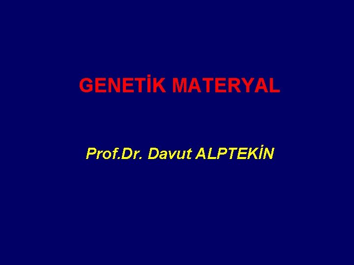 GENETİK MATERYAL Prof. Dr. Davut ALPTEKİN 