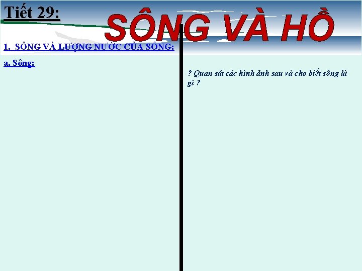 Tiết 29: SÔNG VÀ HỒ 1. SÔNG VÀ LƯỢNG NƯỚC CỦA SÔNG: a. Sông: