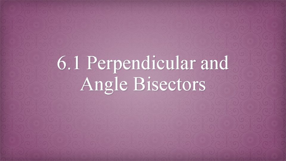 6. 1 Perpendicular and Angle Bisectors 