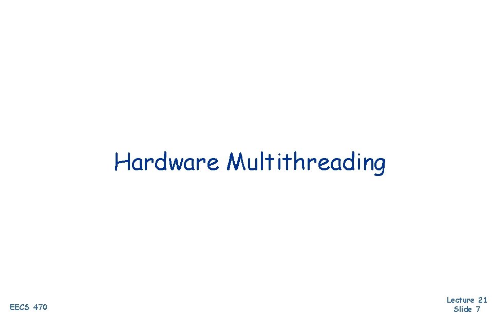 Hardware Multithreading EECS 470 Lecture 21 Slide 7 