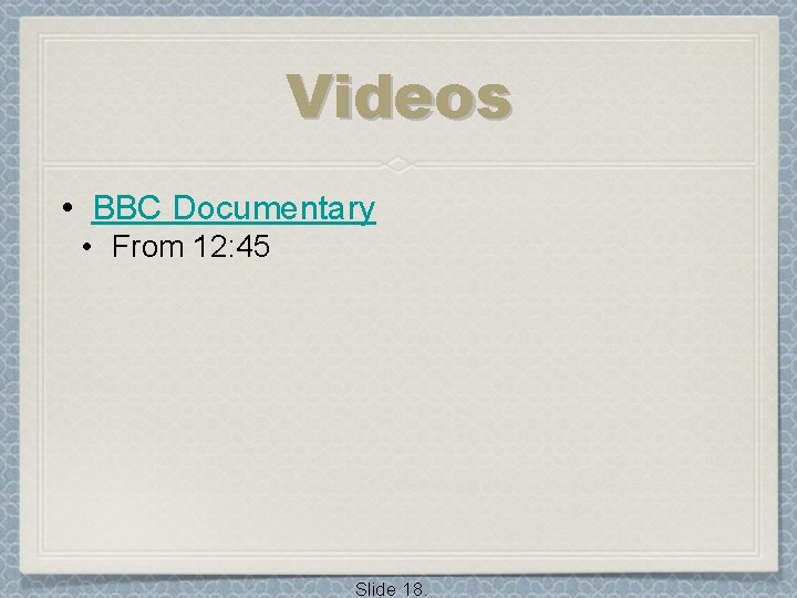 Videos • BBC Documentary • From 12: 45 Slide 18. 