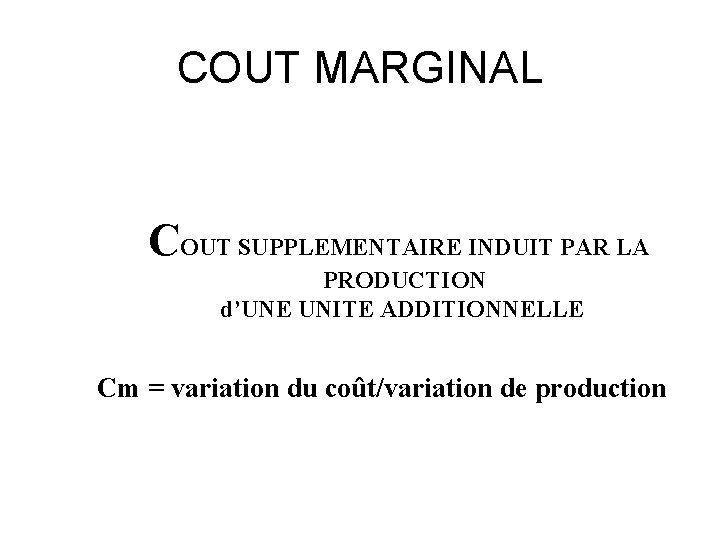 COUT MARGINAL COUT SUPPLEMENTAIRE INDUIT PAR LA PRODUCTION d’UNE UNITE ADDITIONNELLE Cm = variation