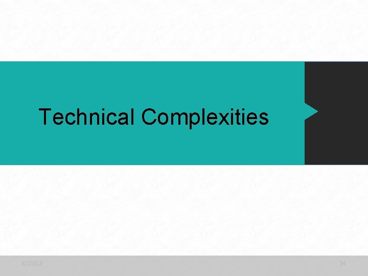 Technical Complexities 8/10/13 34 