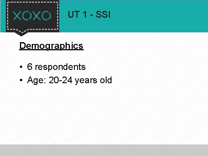 UT 1 - SSI Demographics • 6 respondents • Age: 20 -24 years old