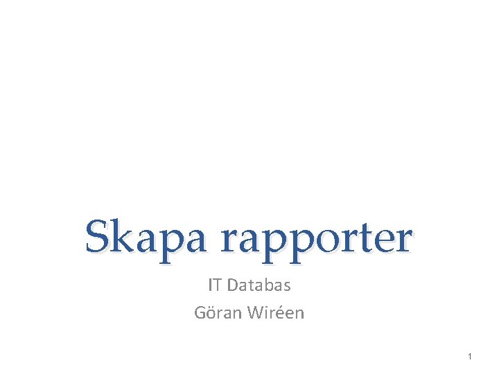 Skapa rapporter IT Databas Göran Wiréen 1 