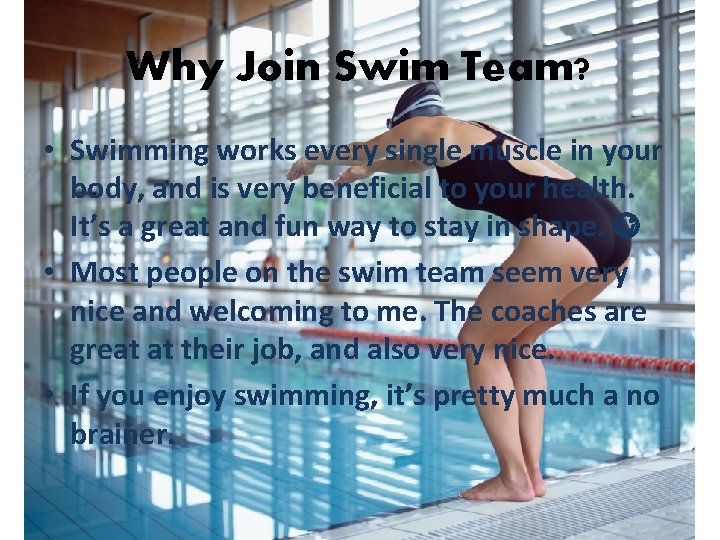 Why Join Swim Team? • Swimming works every single muscle in your body, and