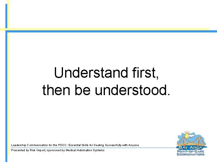 Understand first, then be understood. Leadership Communication for the POCC: Essential Skills for Dealing