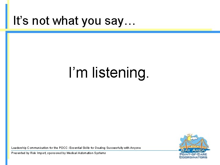 It’s not what you say… I’m listening. Leadership Communication for the POCC: Essential Skills
