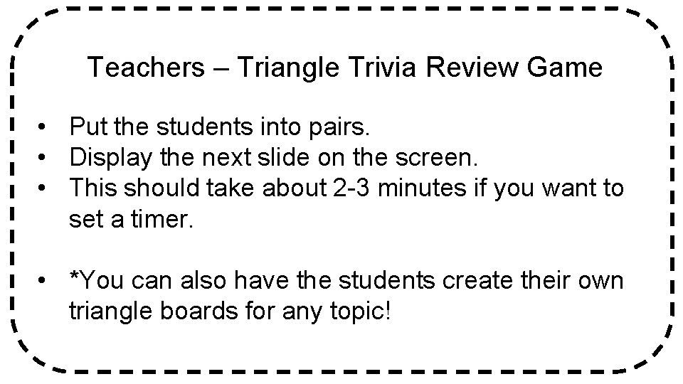 Teachers – Triangle Trivia Review Game • Put the students into pairs. • Display