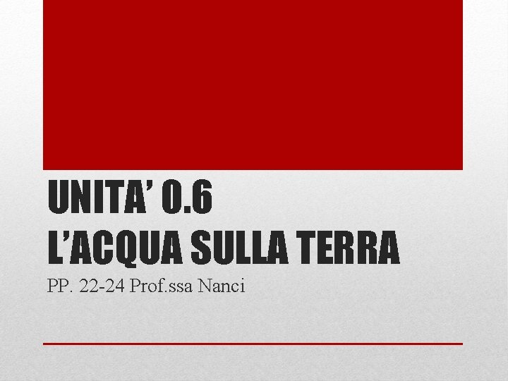 UNITA’ 0. 6 L’ACQUA SULLA TERRA PP. 22 -24 Prof. ssa Nanci 