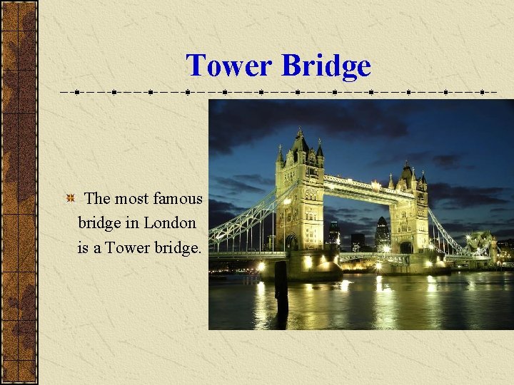 Tower Bridge The most famous bridge in London is a Tower bridge. 