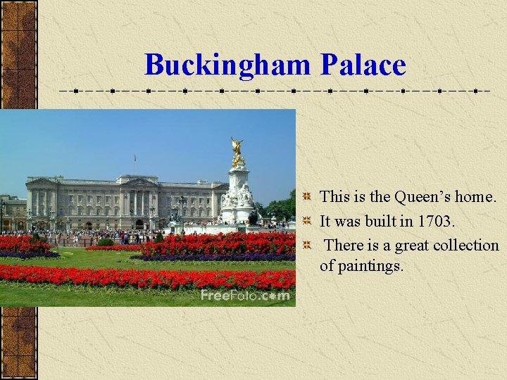 Buckingham Palace This is the Queen’s home. It was built in 1703. There is