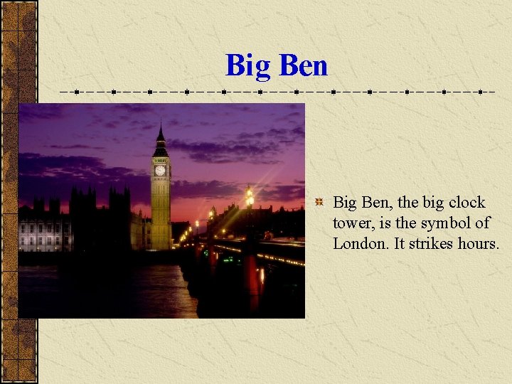 Big Ben, the big clock tower, is the symbol of London. It strikes hours.
