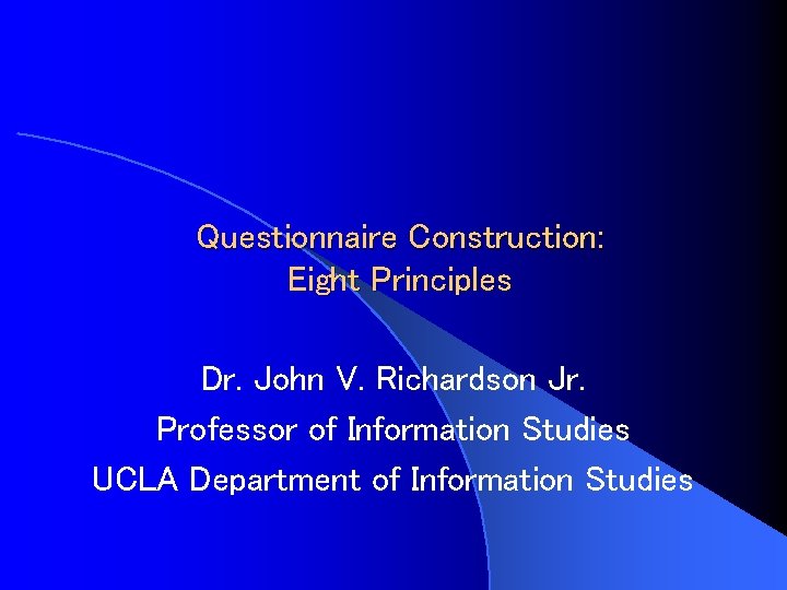 Questionnaire Construction: Eight Principles Dr. John V. Richardson Jr. Professor of Information Studies UCLA