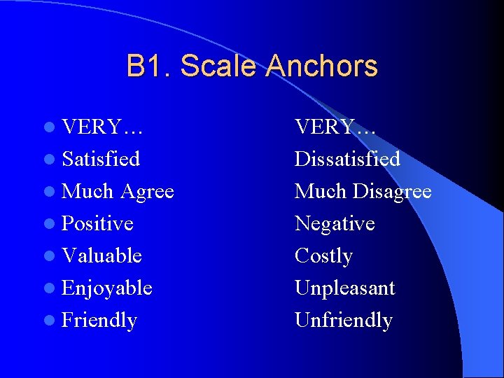 B 1. Scale Anchors l VERY… l Satisfied l Much Agree l Positive l