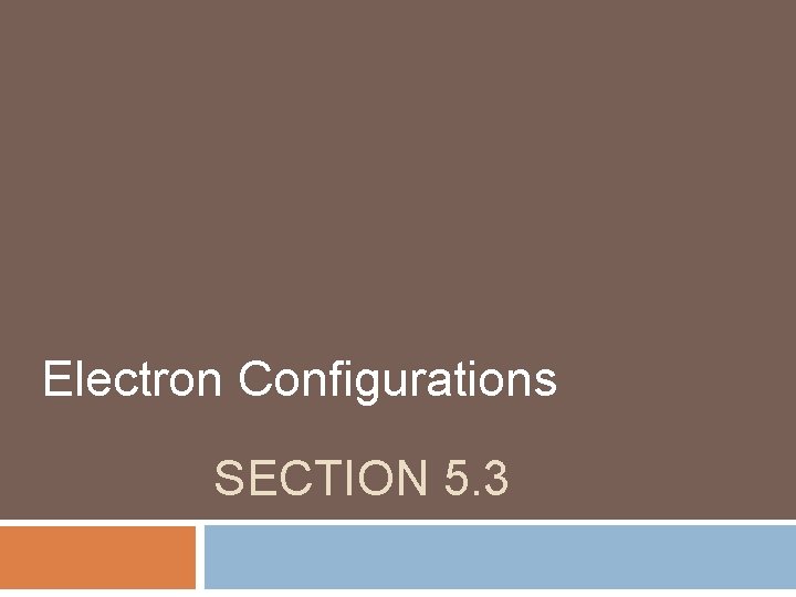 Electron Configurations SECTION 5. 3 Electron Configurations SECTION 5. 3
