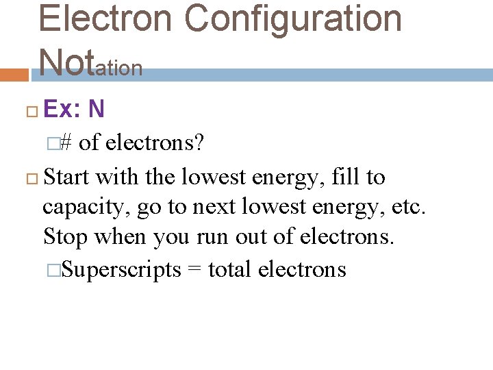 Electron Configuration Notation Ex: N �# of electrons? Start with the lowest energy, fill Electron Configuration Notation Ex: N �# of electrons? Start with the lowest energy, fill