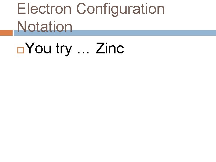 Electron Configuration Notation You try … Zinc Electron Configuration Notation You try … Zinc