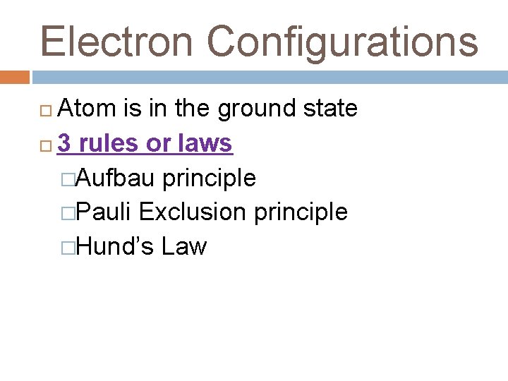 Electron Configurations Atom is in the ground state 3 rules or laws �Aufbau principle Electron Configurations Atom is in the ground state 3 rules or laws �Aufbau principle
