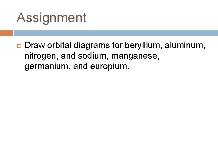Assignment Draw orbital diagrams for beryllium, aluminum, nitrogen, and sodium, manganese, germanium, and europium. Assignment Draw orbital diagrams for beryllium, aluminum, nitrogen, and sodium, manganese, germanium, and europium.