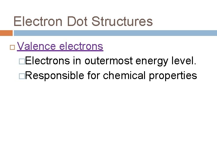 Electron Dot Structures Valence electrons �Electrons in outermost energy level. �Responsible for chemical properties Electron Dot Structures Valence electrons �Electrons in outermost energy level. �Responsible for chemical properties