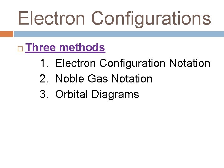 Electron Configurations Three methods 1. Electron Configuration Notation 2. Noble Gas Notation 3. Orbital Electron Configurations Three methods 1. Electron Configuration Notation 2. Noble Gas Notation 3. Orbital