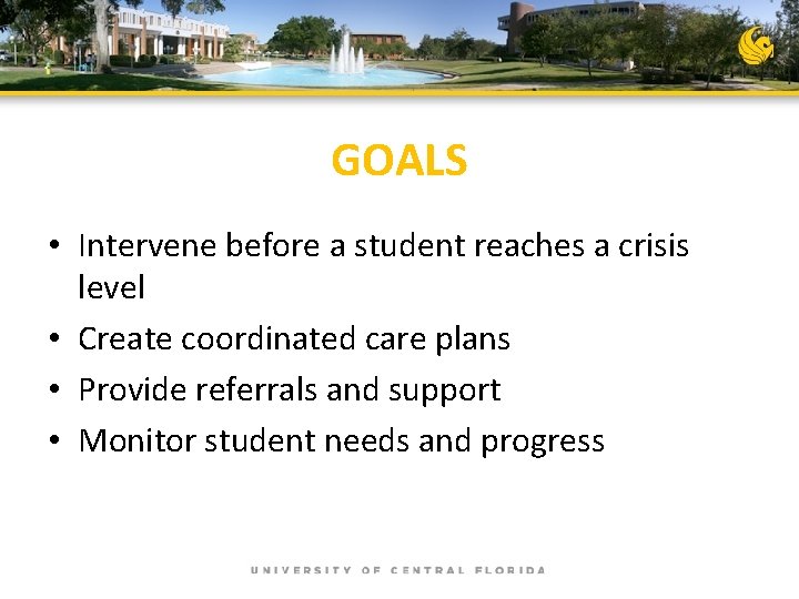 GOALS • Intervene before a student reaches a crisis level • Create coordinated care