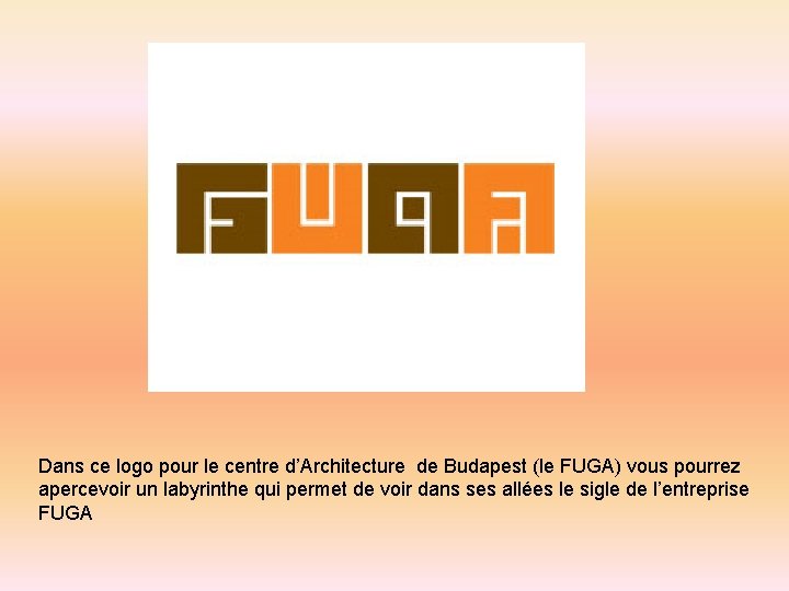 Dans ce logo pour le centre d’Architecture de Budapest (le FUGA) vous pourrez apercevoir