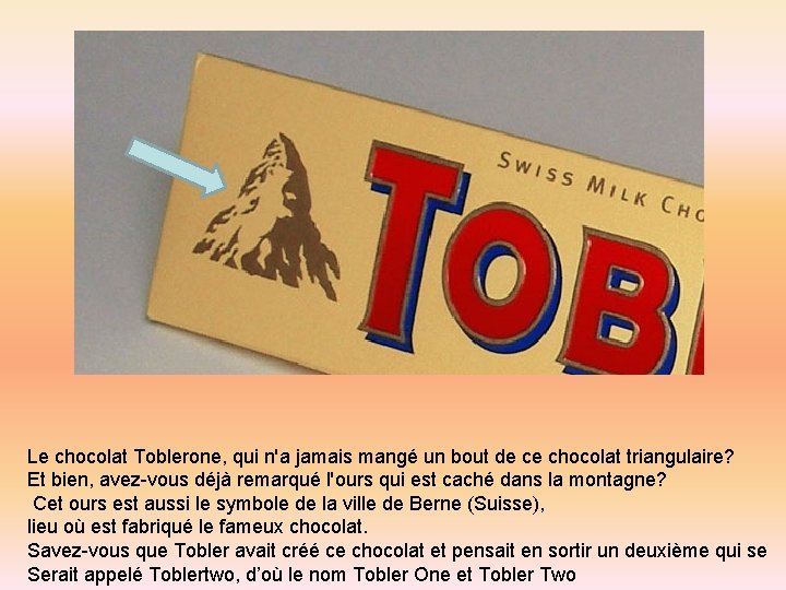 Le chocolat Toblerone, qui n'a jamais mangé un bout de ce chocolat triangulaire? Et