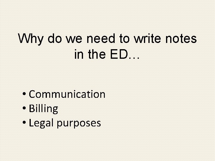 Why do we need to write notes in the ED… • Communication • Billing