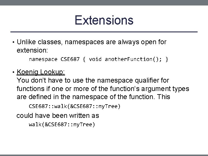 Extensions • Unlike classes, namespaces are always open for extension: namespace CSE 687 {