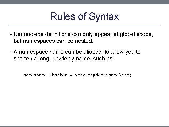Rules of Syntax • Namespace definitions can only appear at global scope, but namespaces