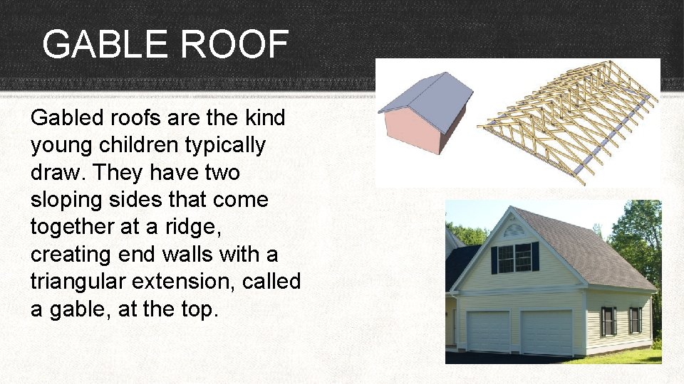 GABLE ROOF Gabled roofs are the kind young children typically draw. They have two