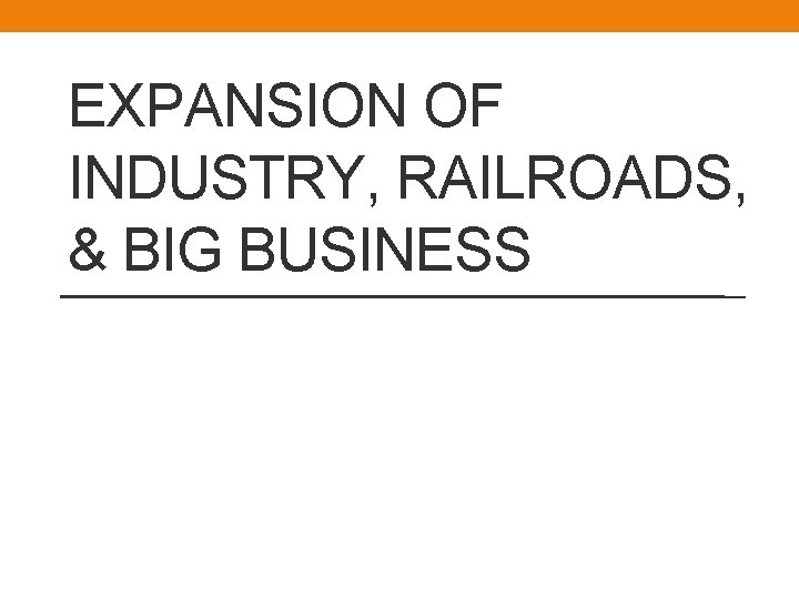 EXPANSION OF INDUSTRY, RAILROADS, & BIG BUSINESS 