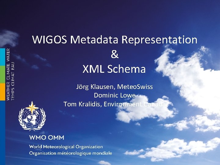 WIGOS Metadata Representation & XML Schema Jörg Klausen, Meteo. Swiss Dominic Lowe Tom Kralidis,