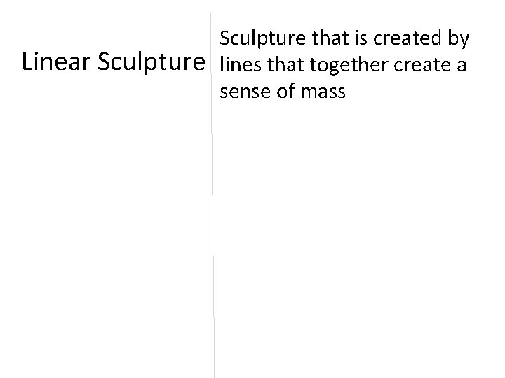 Linear Sculpture that is created by lines that together create a sense of mass