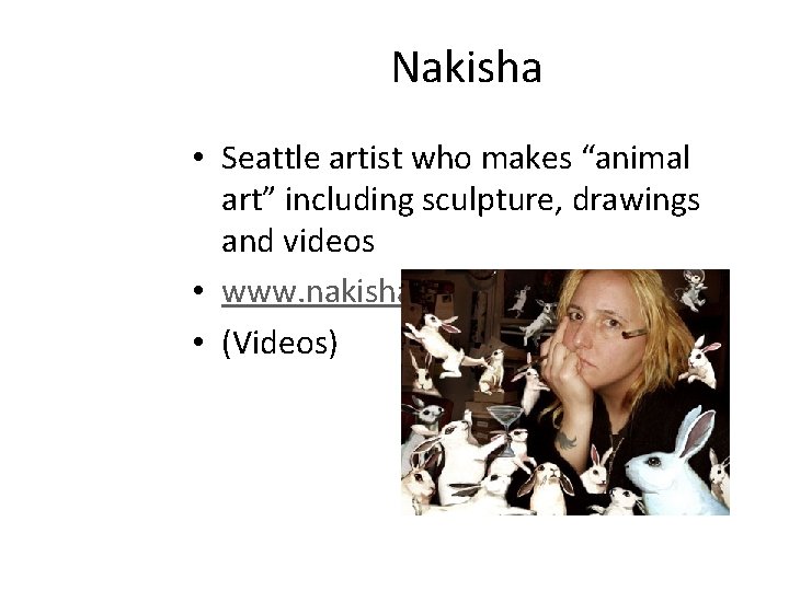 Nakisha • Seattle artist who makes “animal art” including sculpture, drawings and videos •