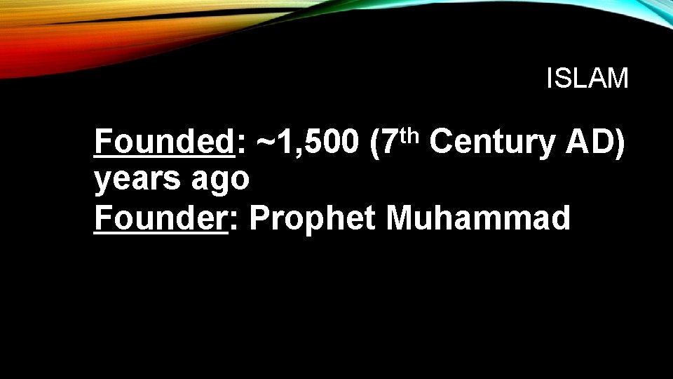 ISLAM Founded: ~1, 500 (7 th Century AD) years ago Founder: Prophet Muhammad 