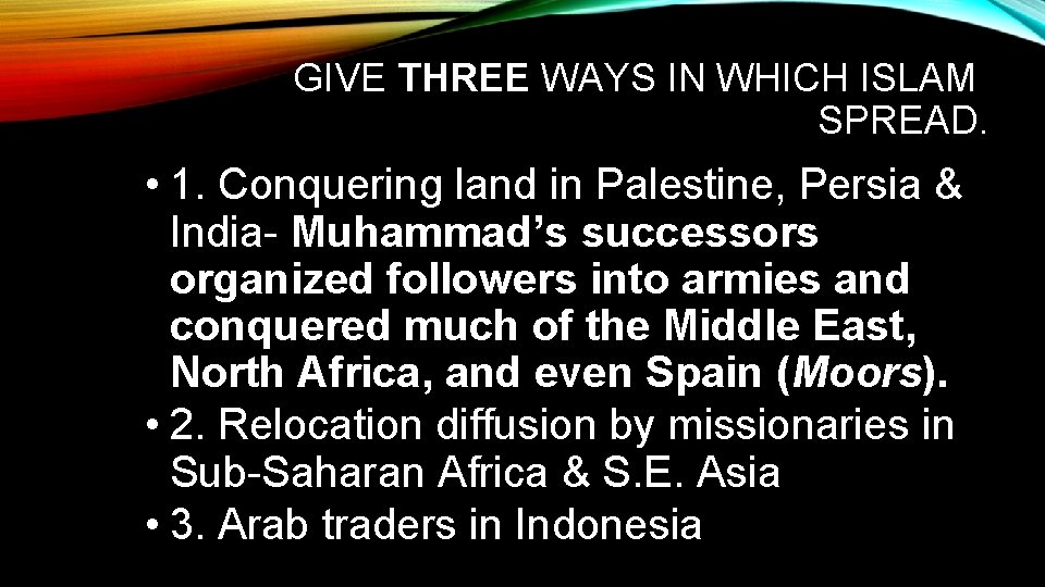 GIVE THREE WAYS IN WHICH ISLAM SPREAD. • 1. Conquering land in Palestine, Persia