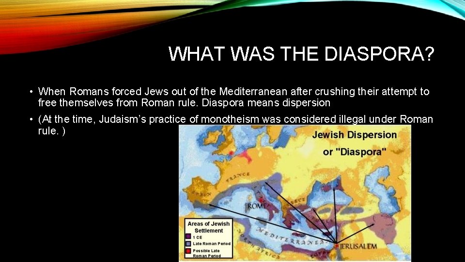 WHAT WAS THE DIASPORA? • When Romans forced Jews out of the Mediterranean after