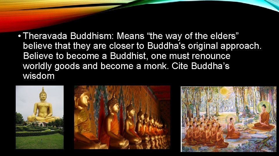  • Theravada Buddhism: Means “the way of the elders” believe that they are