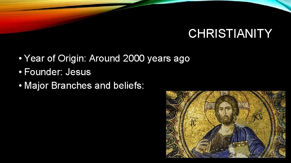CHRISTIANITY • Year of Origin: Around 2000 years ago • Founder: Jesus • Major
